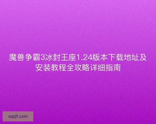 魔兽争霸3冰封王座1.24版本下载地址及安装教程全攻略详细指南