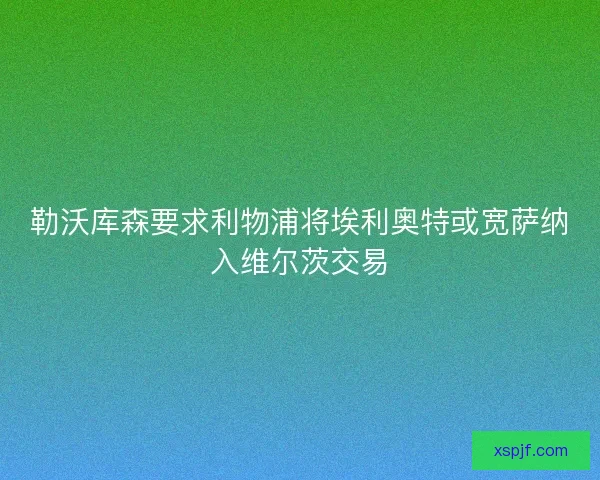 勒沃库森要求利物浦将埃利奥特或宽萨纳入维尔茨交易